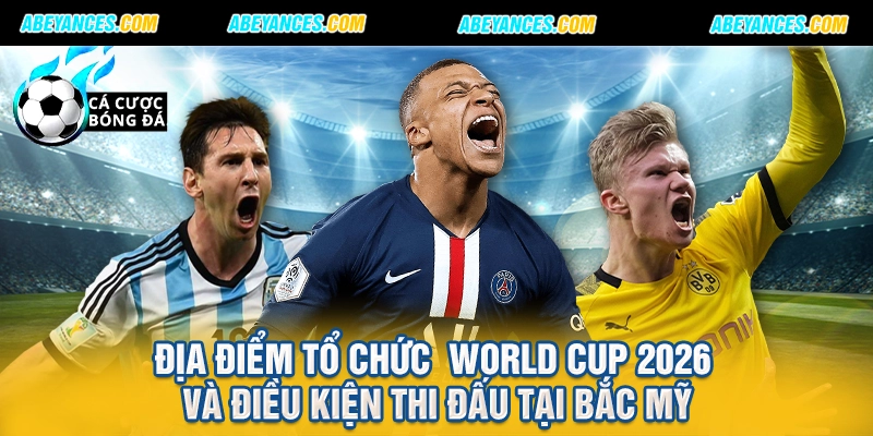 Địa điểm tổ chức World Cup 2026 và điều kiện thi đấu tại Bắc Mỹ