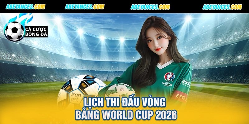 Lịch thi đấu vòng bảng World Cup 2026